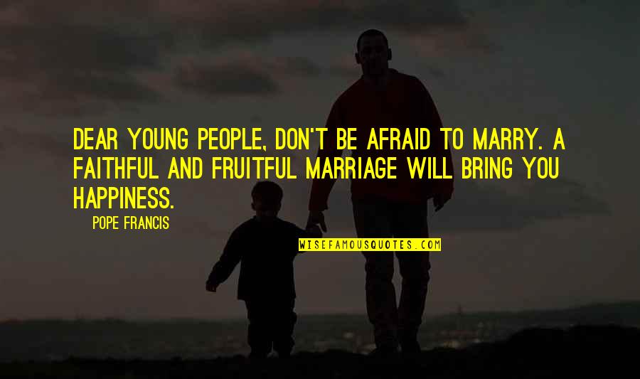 Marriage And Happiness Quotes By Pope Francis: Dear young people, don't be afraid to marry.