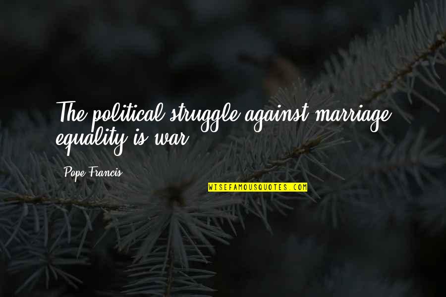 Marriage Equality Quotes By Pope Francis: The political struggle against marriage equality is war