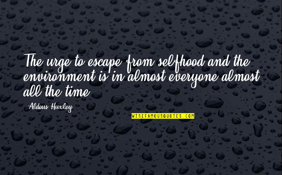 Marriage Through Hard Times Quotes By Aldous Huxley: The urge to escape from selfhood and the