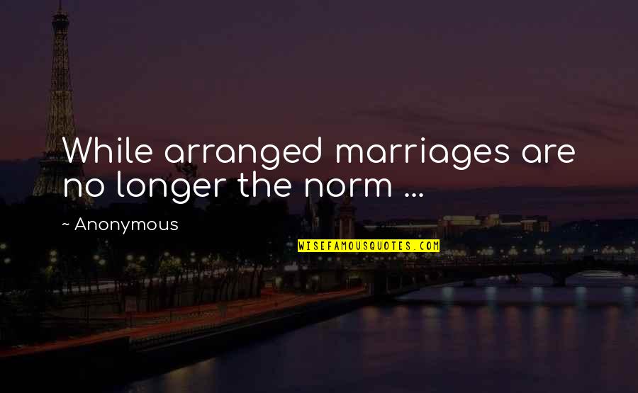 Marriages Quotes By Anonymous: While arranged marriages are no longer the norm