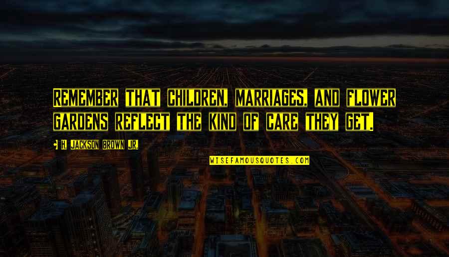 Marriages Quotes By H. Jackson Brown Jr.: Remember that children, marriages, and flower gardens reflect