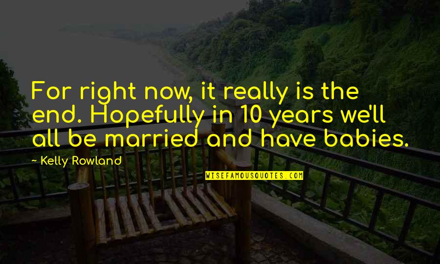 Married 7 Years Quotes By Kelly Rowland: For right now, it really is the end.