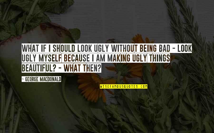 Married At First Sight Quotes By George MacDonald: What if I should look ugly without being