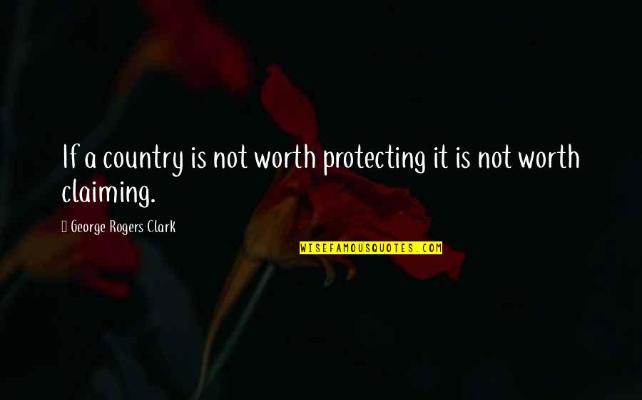 Marselha Imagens Quotes By George Rogers Clark: If a country is not worth protecting it