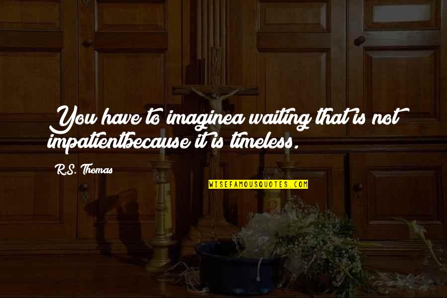 Marshall Foch Quotes By R.S. Thomas: You have to imaginea waiting that is not