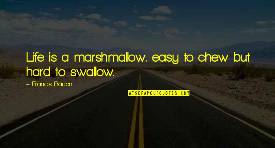 Marshmallow Quotes By Francis Bacon: Life is a marshmallow, easy to chew but