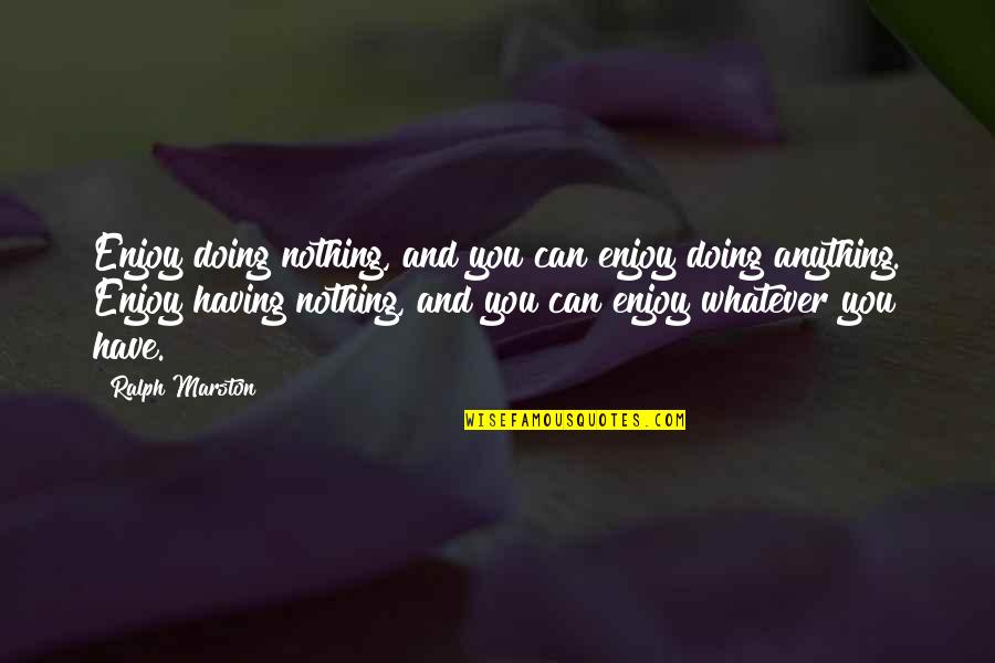 Marston Quotes By Ralph Marston: Enjoy doing nothing, and you can enjoy doing