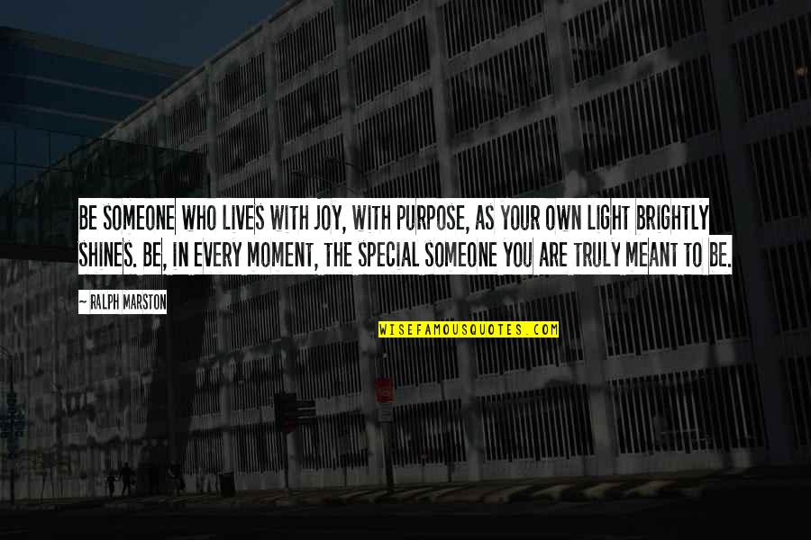 Marston Quotes By Ralph Marston: Be someone who lives with joy, with purpose,