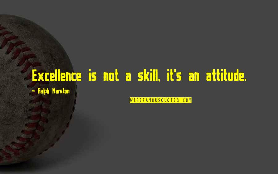 Marston's Quotes By Ralph Marston: Excellence is not a skill, it's an attitude.