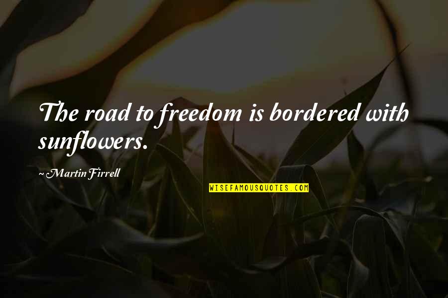 Martin Firrell Quotes By Martin Firrell: The road to freedom is bordered with sunflowers.