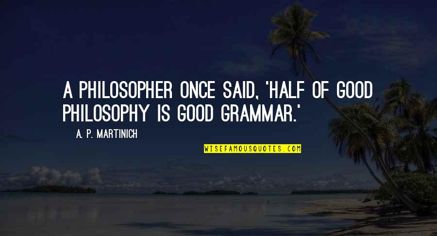 Martinich Philosophy Quotes By A. P. Martinich: A philosopher once said, 'Half of good philosophy