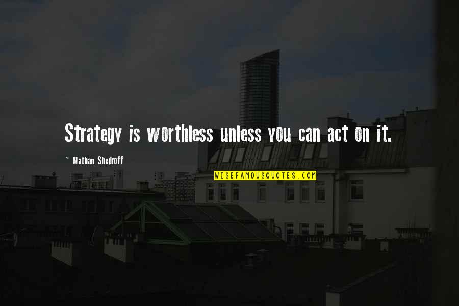 Marty Mann Quotes By Nathan Shedroff: Strategy is worthless unless you can act on