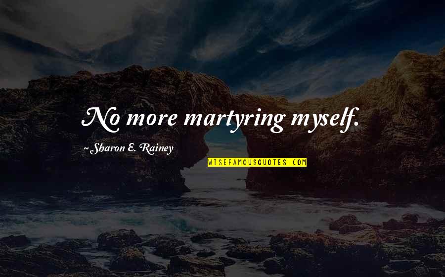 Martyring Quotes By Sharon E. Rainey: No more martyring myself.