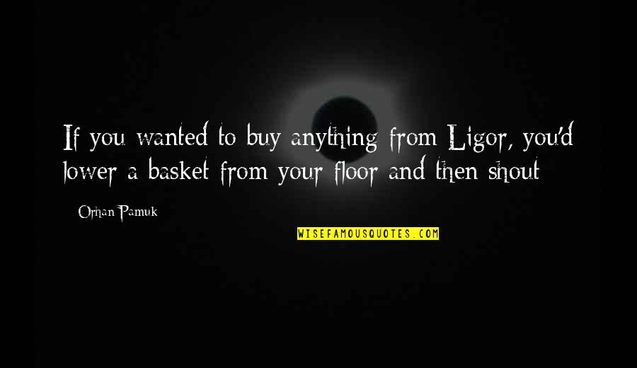 Martzakis Quotes By Orhan Pamuk: If you wanted to buy anything from Ligor,