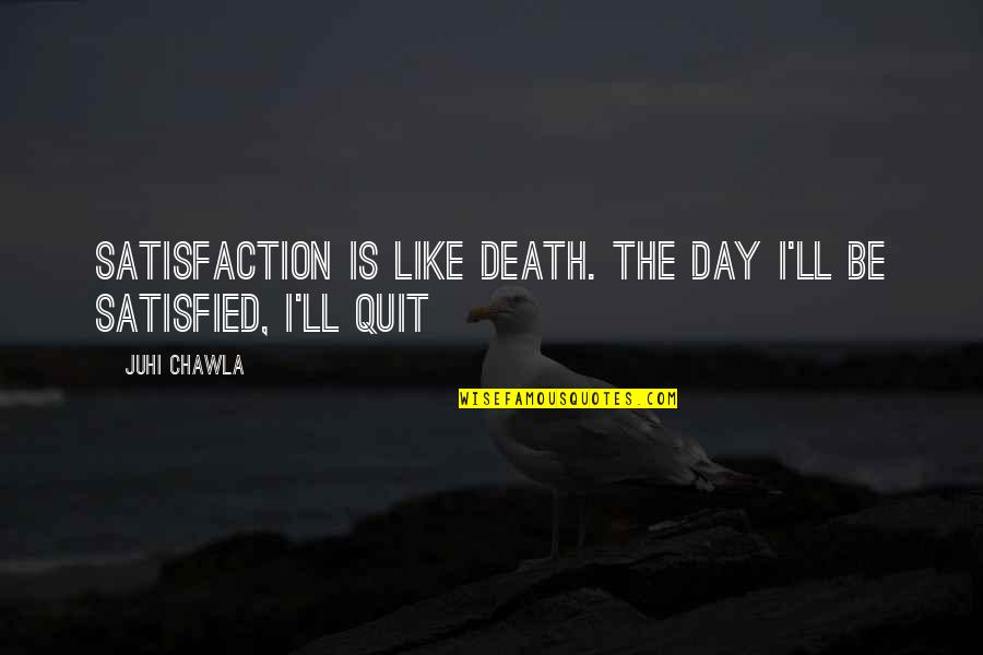 Marufuji Ryo Quotes By Juhi Chawla: Satisfaction is like death. The day I'll be