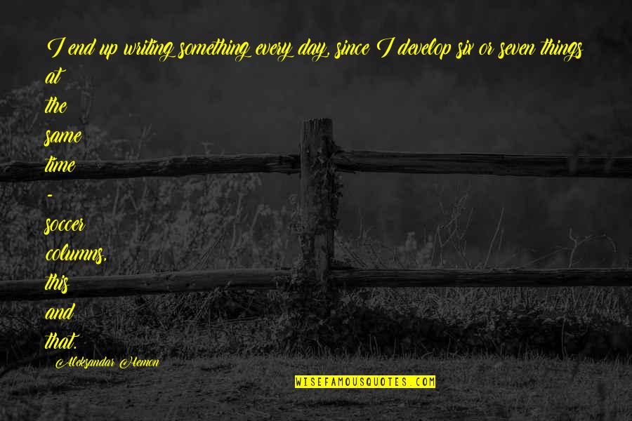 Marvin Weisbord Quotes By Aleksandar Hemon: I end up writing something every day, since