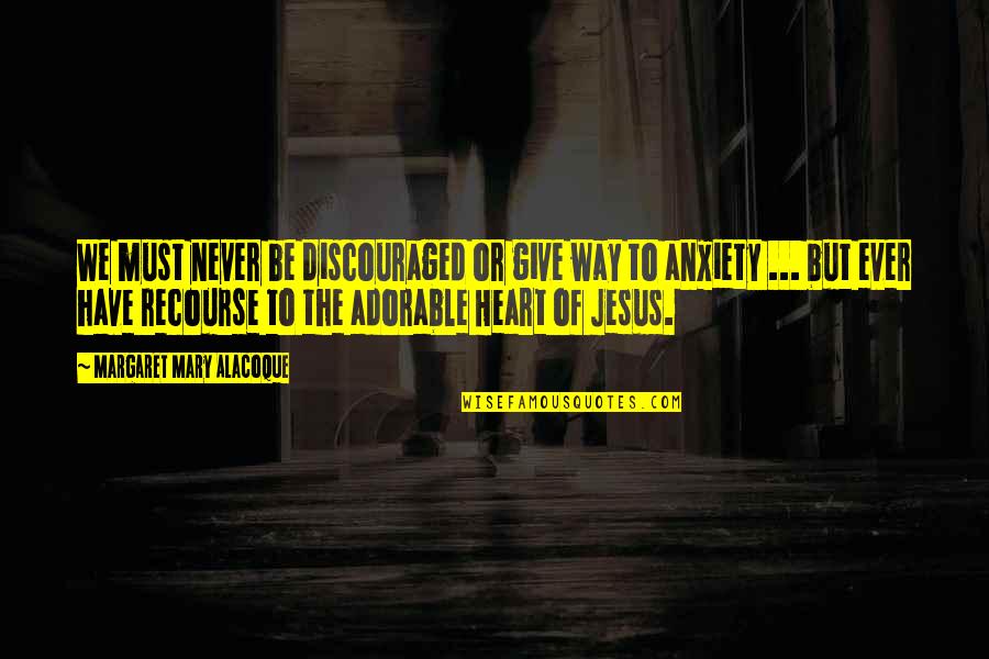 Mary Alacoque Quotes By Margaret Mary Alacoque: We must never be discouraged or give way