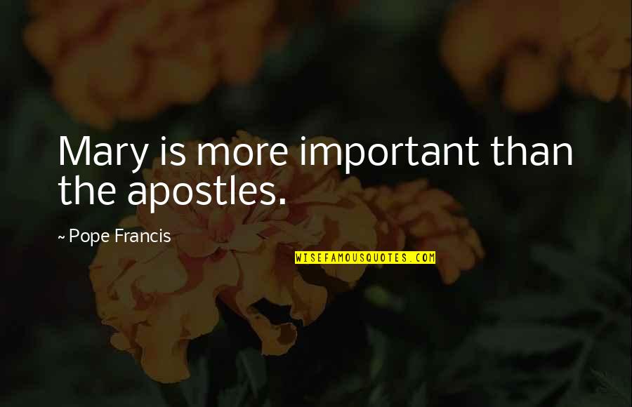 Mary And Francis Quotes By Pope Francis: Mary is more important than the apostles.