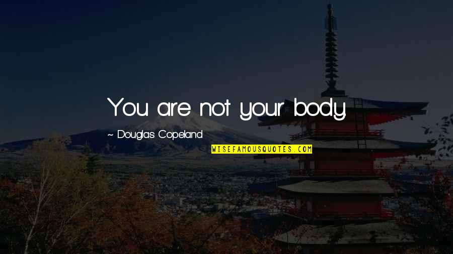 Mary Barton Poverty Quotes By Douglas Copeland: You are not your body.
