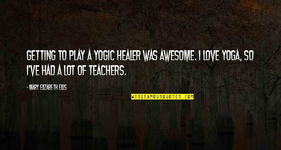 Mary Elizabeth Quotes By Mary Elizabeth Ellis: Getting to play a yogic healer was awesome.