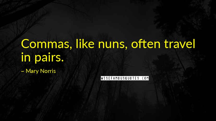 Mary Norris quotes: Commas, like nuns, often travel in pairs.