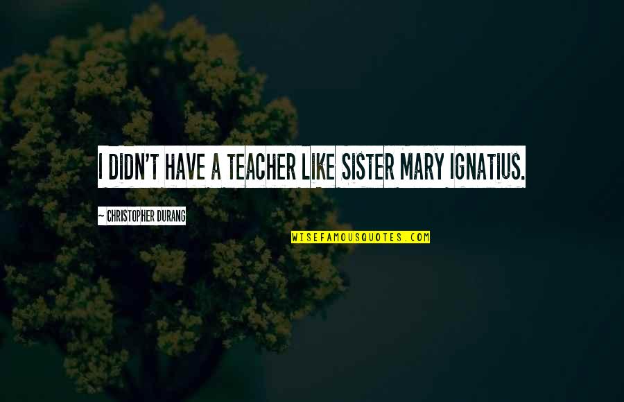 Marybella Quotes By Christopher Durang: I didn't have a teacher like Sister Mary