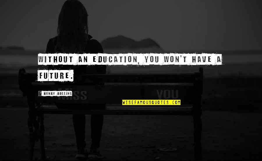 Marybella Quotes By Henry Rollins: Without an education, you won't have a future.