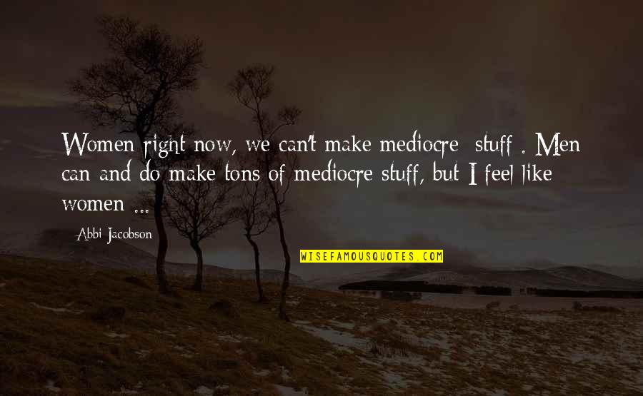 Masakuni Tools Quotes By Abbi Jacobson: Women right now, we can't make mediocre [stuff].
