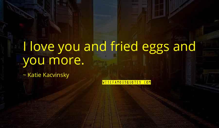 Masang Keramik Quotes By Katie Kacvinsky: I love you and fried eggs and you