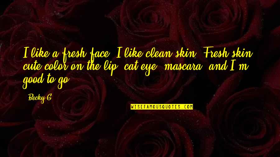 Mascara Best Quotes By Becky G: I like a fresh face. I like clean