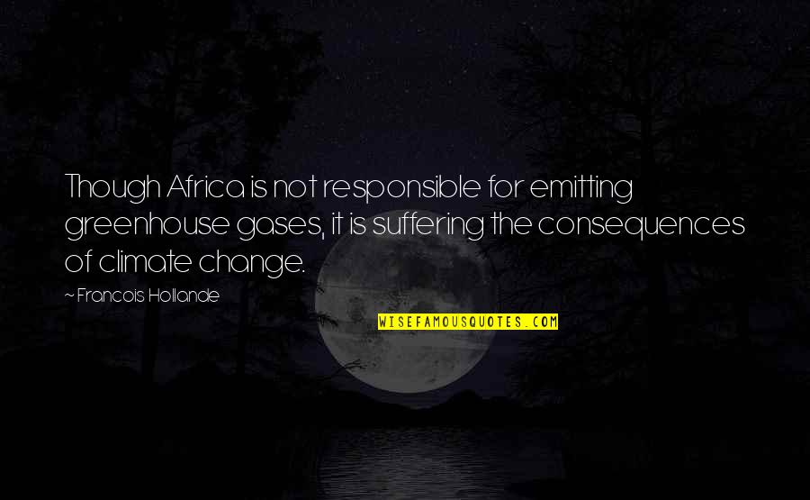 Masetti Sprl Quotes By Francois Hollande: Though Africa is not responsible for emitting greenhouse