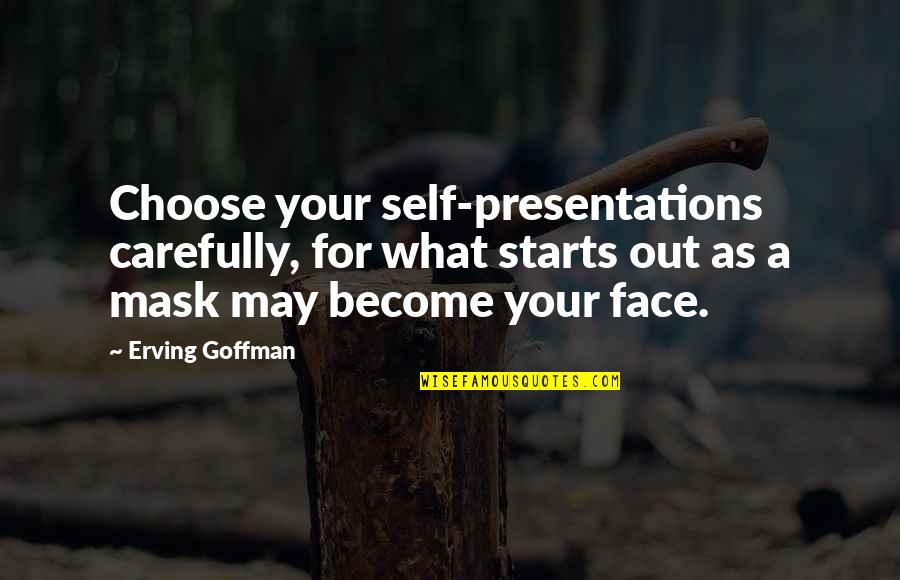 Mask On Face Quotes By Erving Goffman: Choose your self-presentations carefully, for what starts out