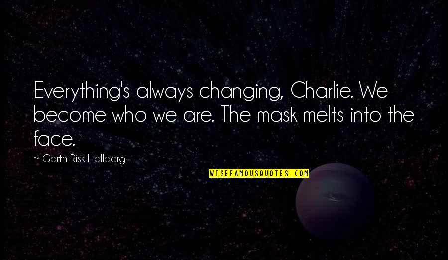 Mask On Face Quotes By Garth Risk Hallberg: Everything's always changing, Charlie. We become who we