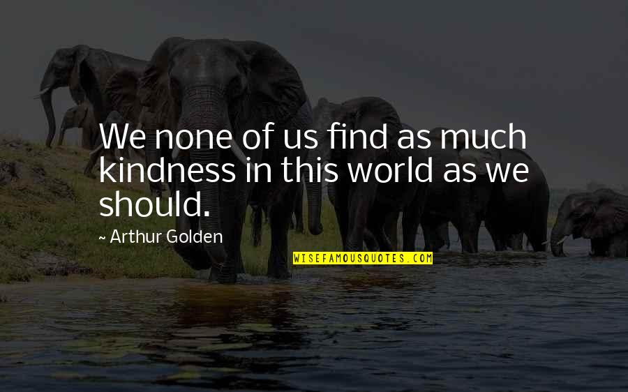 Masr Arabia Quotes By Arthur Golden: We none of us find as much kindness