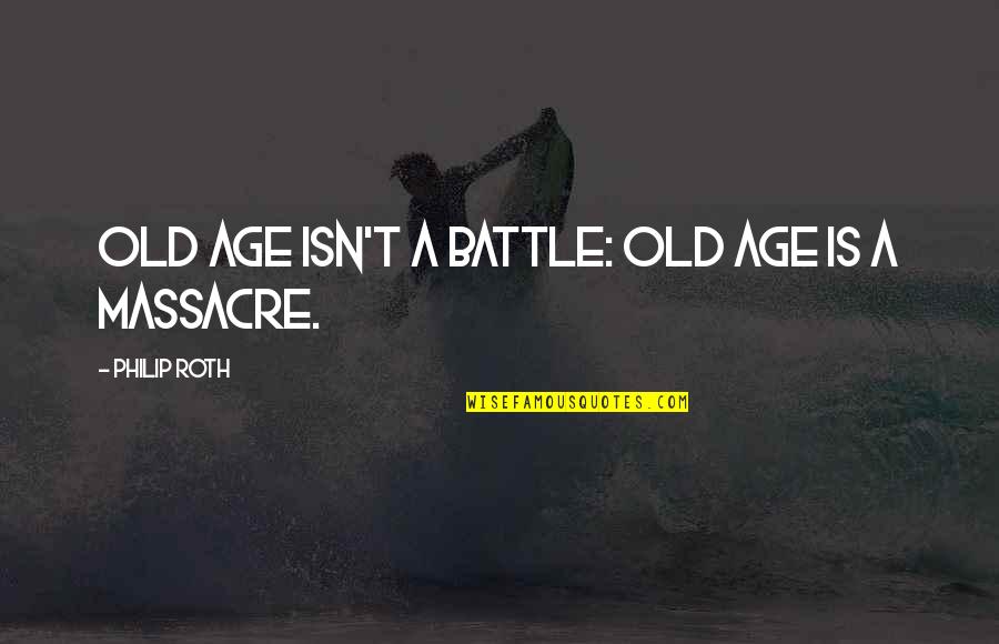 Massacre Quotes By Philip Roth: Old age isn't a battle: old age is