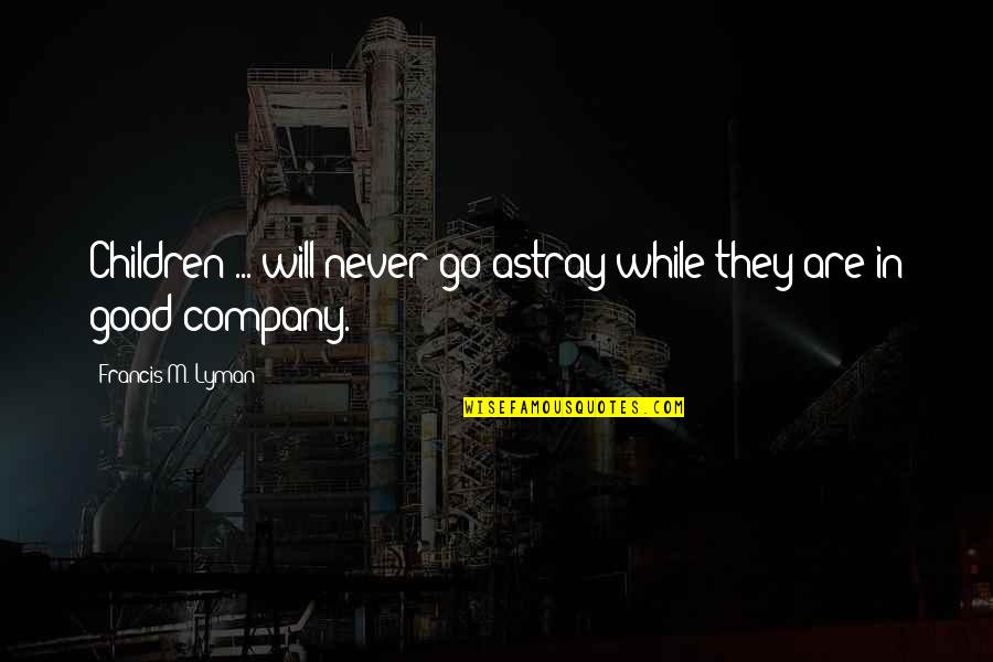 Massinissa Quotes By Francis M. Lyman: Children ... will never go astray while they