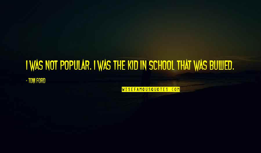 Master Mavis Quotes By Tom Ford: I was not popular. I was the kid