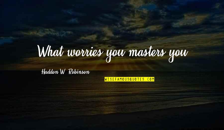 Masters Quotes By Haddon W. Robinson: What worries you masters you