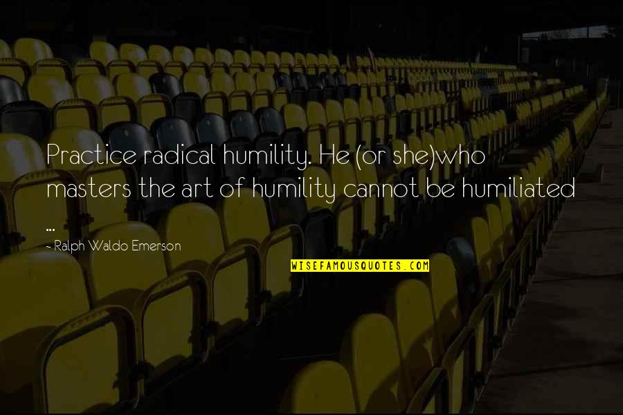 Masters Quotes By Ralph Waldo Emerson: Practice radical humility. He (or she)who masters the