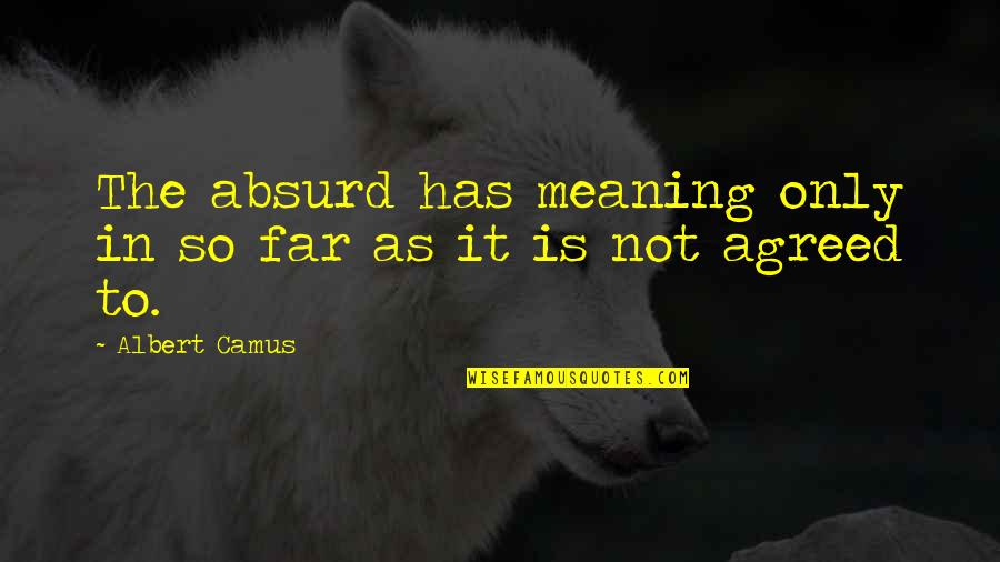 Matadors Killed Quotes By Albert Camus: The absurd has meaning only in so far