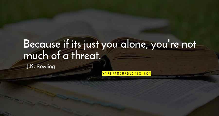 Matching Energy Quotes By J.K. Rowling: Because if its just you alone, you're not