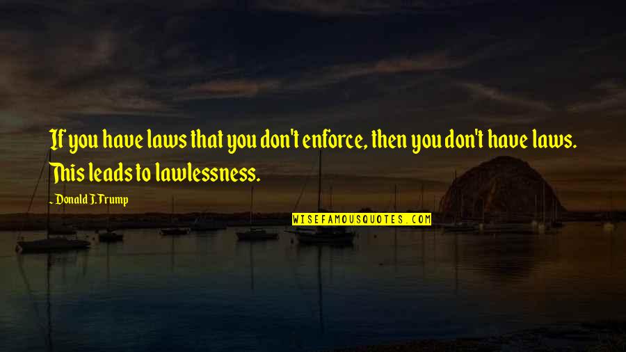 Mateso Yake Quotes By Donald J. Trump: If you have laws that you don't enforce,