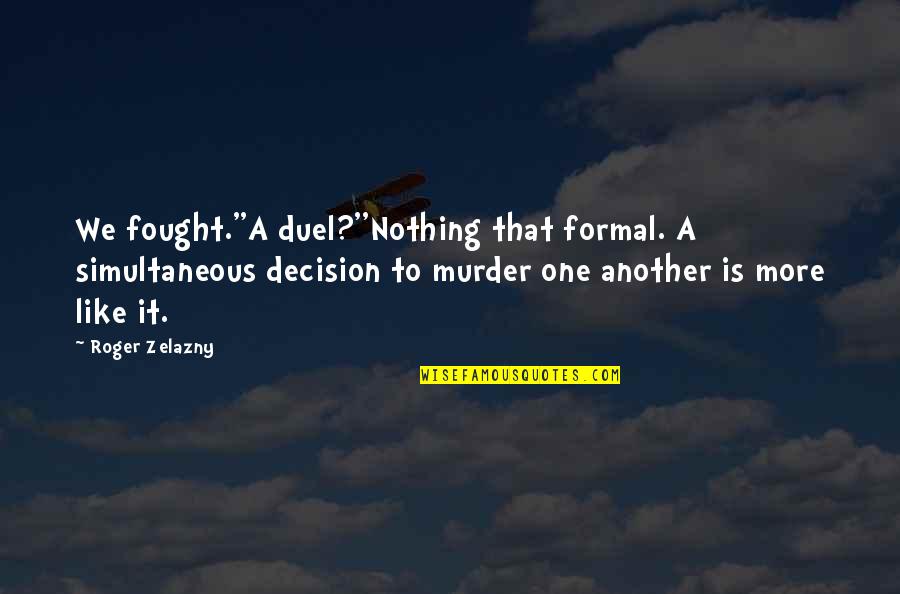 Mathematically Quotes By Roger Zelazny: We fought.''A duel?''Nothing that formal. A simultaneous decision