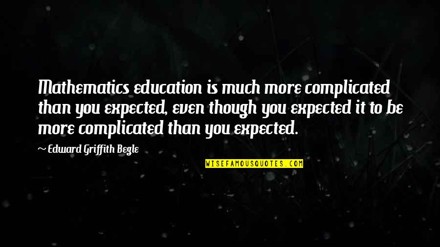 Mathematics Education Quotes By Edward Griffith Begle: Mathematics education is much more complicated than you