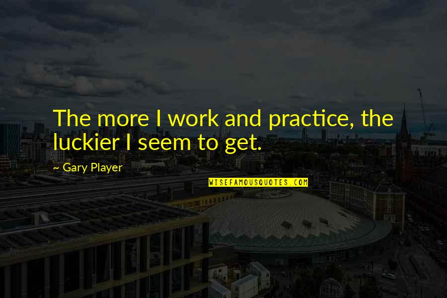 Mathematics Education Quotes By Gary Player: The more I work and practice, the luckier