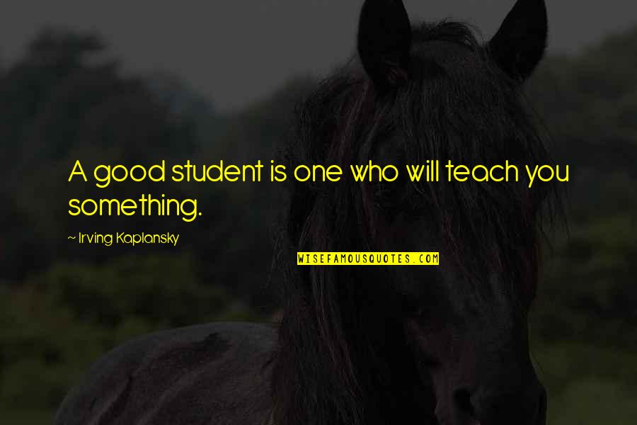 Mathematics Education Quotes By Irving Kaplansky: A good student is one who will teach