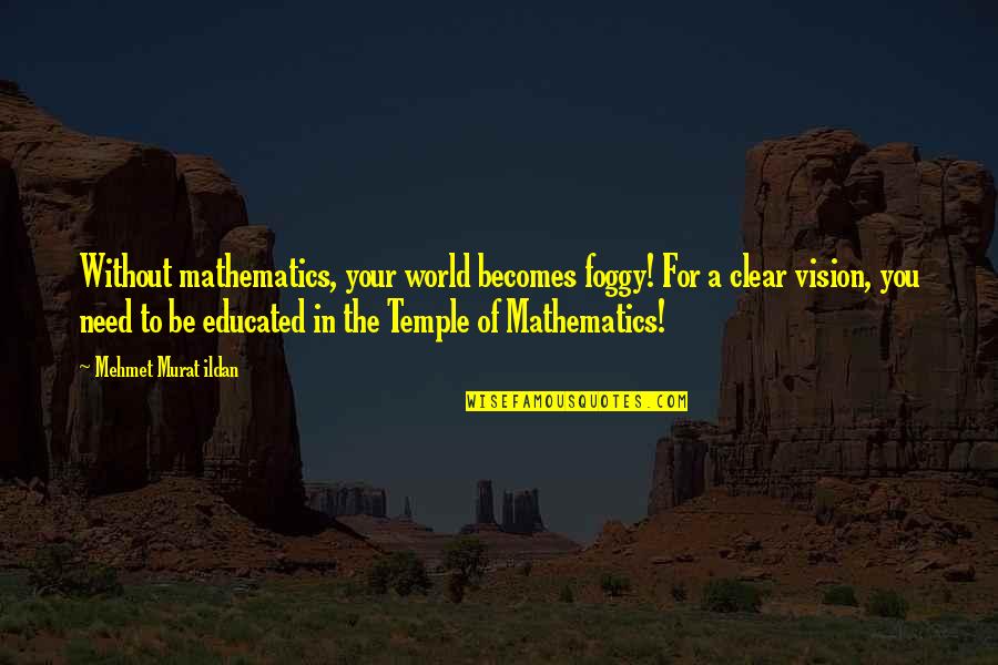 Mathematics Education Quotes By Mehmet Murat Ildan: Without mathematics, your world becomes foggy! For a