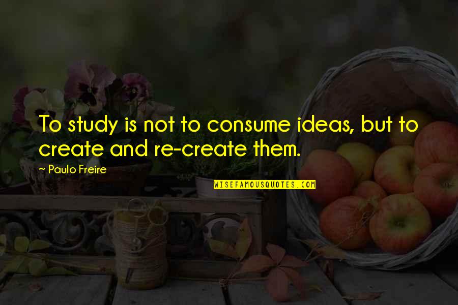 Mathematique 5eme Quotes By Paulo Freire: To study is not to consume ideas, but