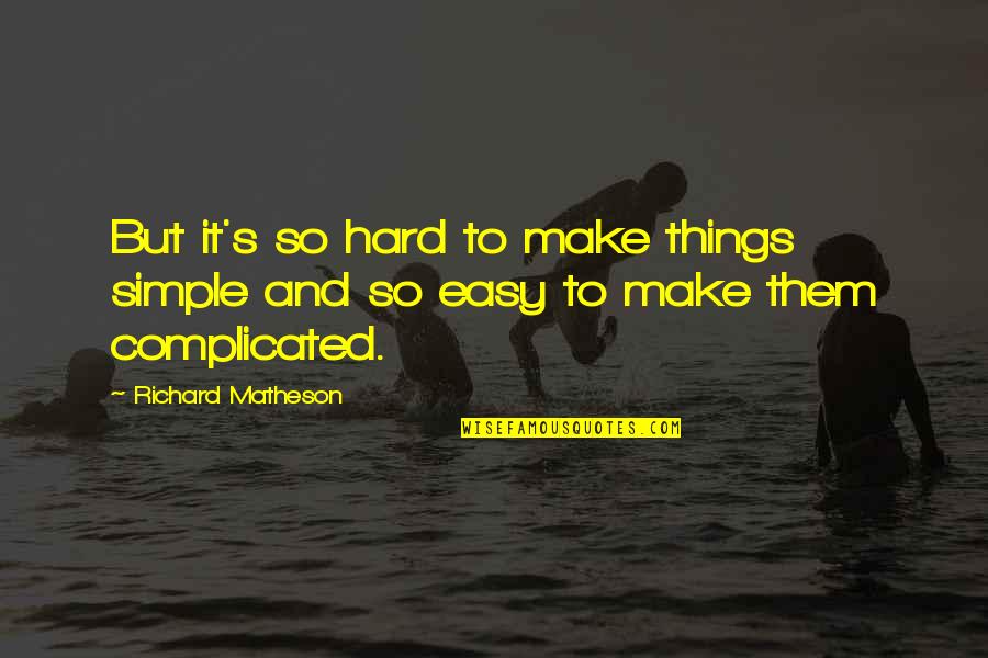 Matheson Quotes By Richard Matheson: But it's so hard to make things simple