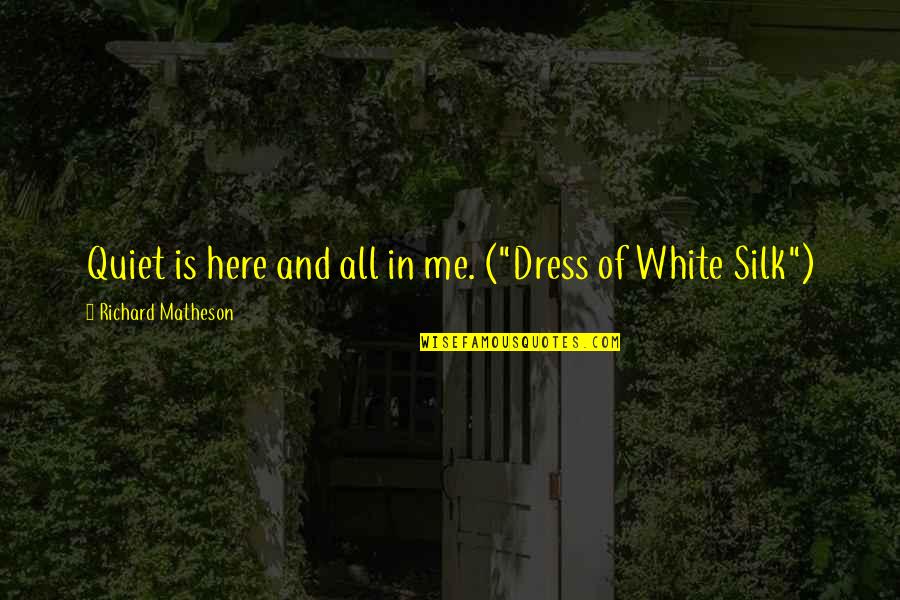 Matheson Quotes By Richard Matheson: Quiet is here and all in me. ("Dress